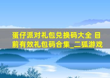 蛋仔派对礼包兑换码大全 目前有效礼包码合集_二狐游戏